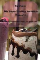 Die Super Healthy Smoothie Rezepte