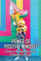 Power Of Positive Mindset: 9 Steps To Be Happy, Optimistic, & Peaceful Every Day