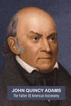 John Quincy Adams: The Father Of American Astronomy
