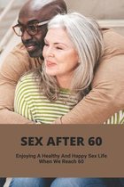 Sex After 60: Enjoying A Healthy And Happy Sex Life When We Reach 60