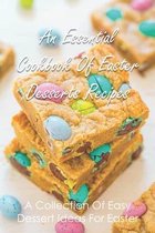 An Essential Cookbook Of Easter Desserts Recipes: A Collection Of Easy Dessert Ideas For Easter