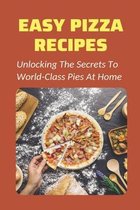 Easy Pizza Recipes: Unlocking The Secrets To World-Class Pies At Home