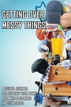 Getting Over Messy Things: A Guided Journal For Getting Your Home And Mind Organized In Quick Steps