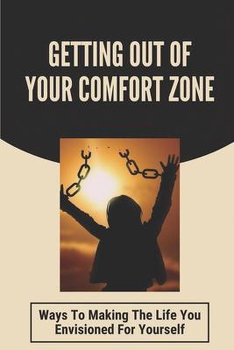 Getting Out Of Your Comfort Zone Ways To Making The Life You Envisioned For Yourself Bol Com