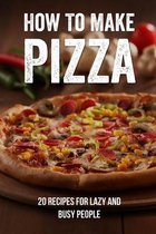 How To Make Pizza: 20 Recipes For Lazy And Busy People