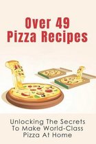 Over 49 Pizza Recipes: Unlocking The Secrets To Make World-Class Pizza At Home