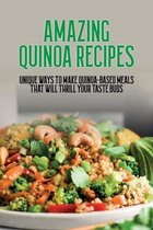 Amazing Quinoa Recipes: Unique Ways To Make Quinoa-Based Meals That Will Thrill Your Taste Buds