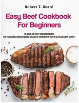 Easy Beef Cookbook For Beginners: 100 quick and tasty homemade recipes for traditional American dishes