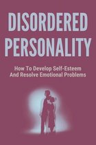 Disordered Personality: How To Develop Self-Esteem And Resolve Emotional Problems