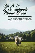 An A To Z Guidebook About Sheep: A Simple Guide To Raise And Keep Sheep As Simple As Possible