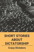 Short Stories About Dictatorship: Crazy Dictators