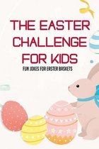 The Easter Challenge For Kids: Fun Jokes For Easter Baskets