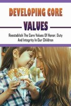 Developing Core Values: Reestablish The Core Values Of Honor, Duty, And Integrity In Our Children