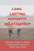 Long Lasting Romantic Relationship: Ultimate Guide For Better Understand Women & What They Want