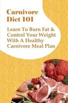 Carnivore Diet 101: Learn To Burn Fat & Control Your Weight With A Healthy Carnivore Meal Plan