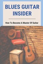 Blues Guitar Insider: How To Become A Master Of Guitar