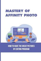 Mastery Of Affinity Photo: How To Have The Great Pictures By Editing Program