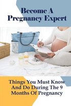 Become A Pregnancy Expert: Things You Must Know And Do During The 9 Months Of Pregnancy