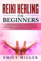 Reiki Healing for Beginners: a Comprehensive Guide to Learning Reiki and Self-Healing Techniques