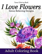 I Love Flowers Stress Relieving Designs Adult Coloring Book