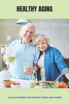 Healthy Aging: Age-Old Secrets For Keeping Young And Fitness