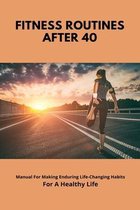 Fitness Routines After 40: Manual For Making Enduring Life-Changing Habits For A Healthy Life