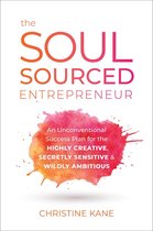 The Soul-Sourced Entrepreneur: An Unconventional Success Plan for the Highly Creative, Secretly Sensitive, and Wildly Ambitious