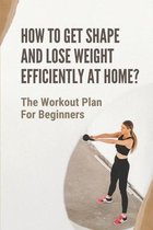 How To Get Shape And Lose Weight Efficiently At Home?: The Workout Plan For Beginners