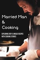 Married Man & Cooking: Exploring Easy & Unique Recipes With Cooking Stories