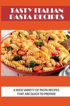 Tasty Italian Pasta Recipes: A Wide Variety Of Pasta Recipes That Are Quick To Prepare
