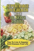 Supercharge Your Health With Dr. Sebi's Fasting: Tips To Live A Happier And Disease-Free Life