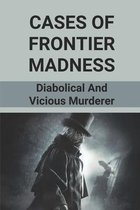 Cases Of Frontier Madness: Diabolical And Vicious Murderer