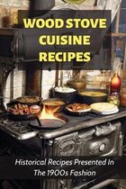 Wood Stove Cuisine Recipes: Historical Recipes Presented In The 1900s Fashion