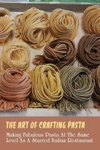 The Art Of Crafting Pasta: Making Fabulous Pasta At The Same Level As A Starred Italian Restaurant