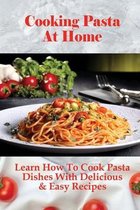 Cooking Pasta At Home: Learn How To Cook Pasta Dishes With Delicious & Easy Recipes