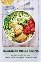 Vegetarian Zoodle Recipes: Various Zoodle Recipes Of Your Favorite Noodle And Pasta Dish