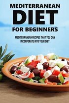 Mediterranean Diet For Beginners: Mediterranean Recipes That You Can Incorporate Into Your Diet