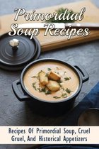 Primordial Soup Recipes: Recipes Of Primordial Soup, Cruel Gruel, And Historical Appetizers: The Fascinating Origins Of Primordial Soup