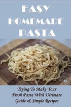 Easy Homemade Pasta: Trying To Make Your Fresh Pasta With Ultimate Guide & Simple Recipes