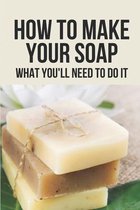 How To Make Your Soap: What You'Ll Need To Do It