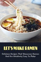 Let's Make Ramen: Delicious Recipes That Showcase Ramen And Are Relatively Easy To Make