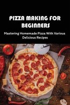 Pizza Making For Beginners: Mastering Homemade Pizza With Various Delicious Recipes