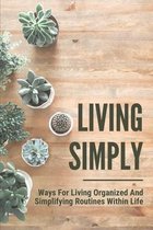 Living Simply: Ways For Living Organized And Simplifying Routines Within Life