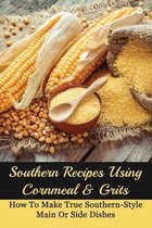 Southern Recipes Using Cornmeal & Grits: How To Make True Southern-Style Main Or Side Dishes