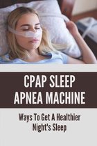 CPAP Sleep Apnea Machine: Ways To Get A Healthier Night's Sleep
