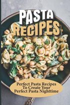 Pasta Recipes: Perfect Pasta Recipes To Create Your Perfect Pasta Nighttime