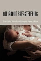All About Breastfeeding: Breastfeeding Basics, Breastfeeding Milk Supply, And More