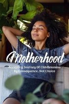 Motherhood: Accepting Journey Of Childlessness By Consequence, Not Choice
