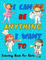 I Can Be Anything I Want To: Inspirational Careers Coloring Book For Girls  (Large Size)