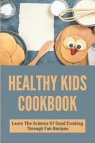 Healthy Kids Cookbook: Learn The Science Of Good Cooking Through Fun Recipes